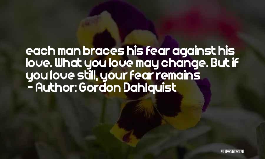 Gordon Dahlquist Quotes: Each Man Braces His Fear Against His Love. What You Love May Change. But If You Love Still, Your Fear