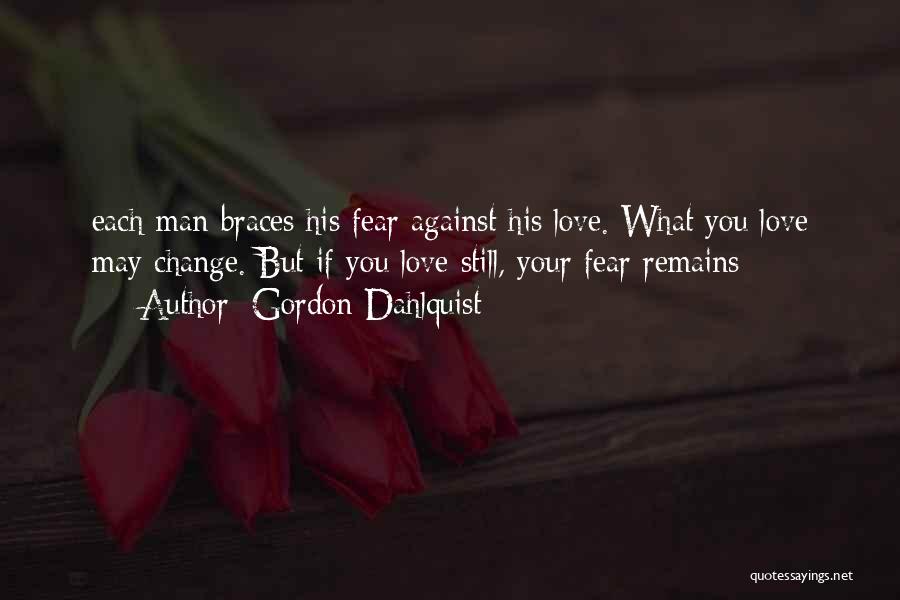 Gordon Dahlquist Quotes: Each Man Braces His Fear Against His Love. What You Love May Change. But If You Love Still, Your Fear