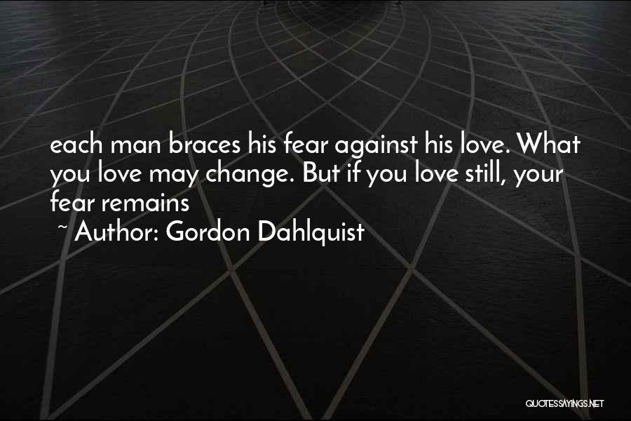 Gordon Dahlquist Quotes: Each Man Braces His Fear Against His Love. What You Love May Change. But If You Love Still, Your Fear