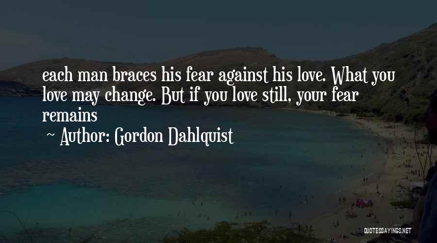 Gordon Dahlquist Quotes: Each Man Braces His Fear Against His Love. What You Love May Change. But If You Love Still, Your Fear