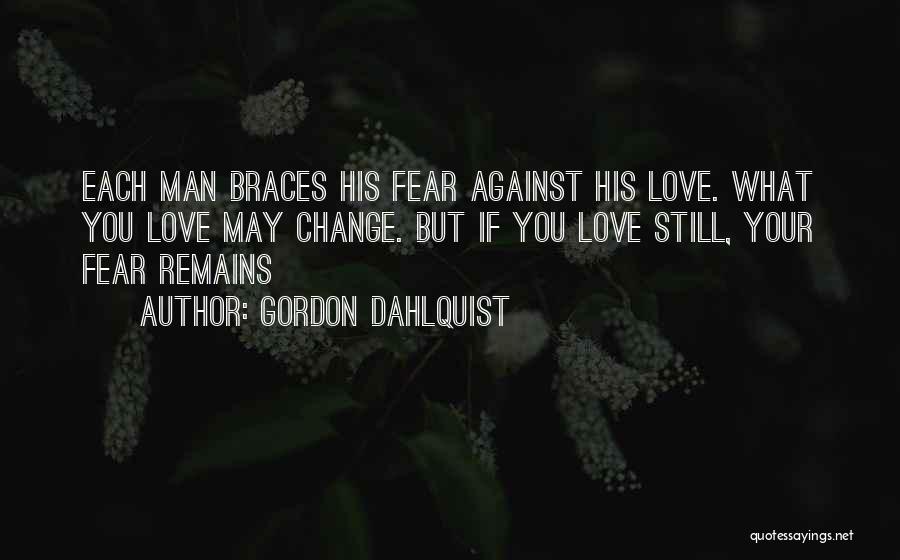 Gordon Dahlquist Quotes: Each Man Braces His Fear Against His Love. What You Love May Change. But If You Love Still, Your Fear