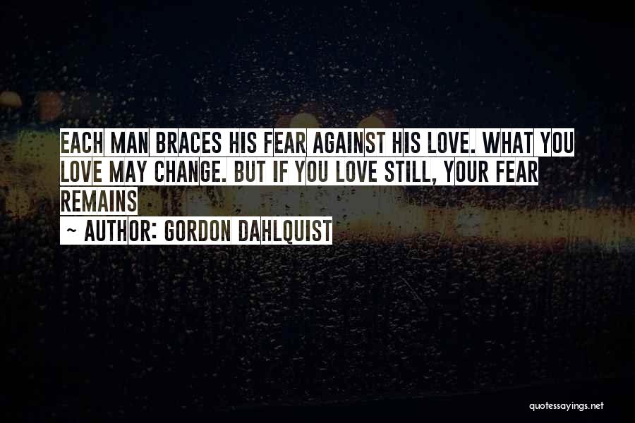 Gordon Dahlquist Quotes: Each Man Braces His Fear Against His Love. What You Love May Change. But If You Love Still, Your Fear