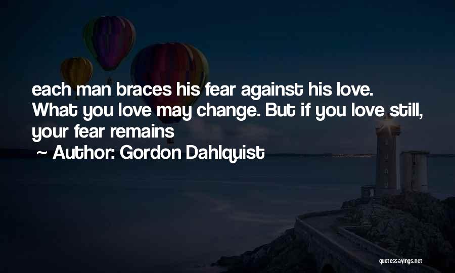 Gordon Dahlquist Quotes: Each Man Braces His Fear Against His Love. What You Love May Change. But If You Love Still, Your Fear