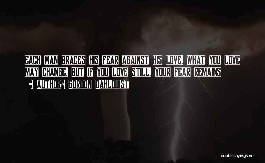 Gordon Dahlquist Quotes: Each Man Braces His Fear Against His Love. What You Love May Change. But If You Love Still, Your Fear