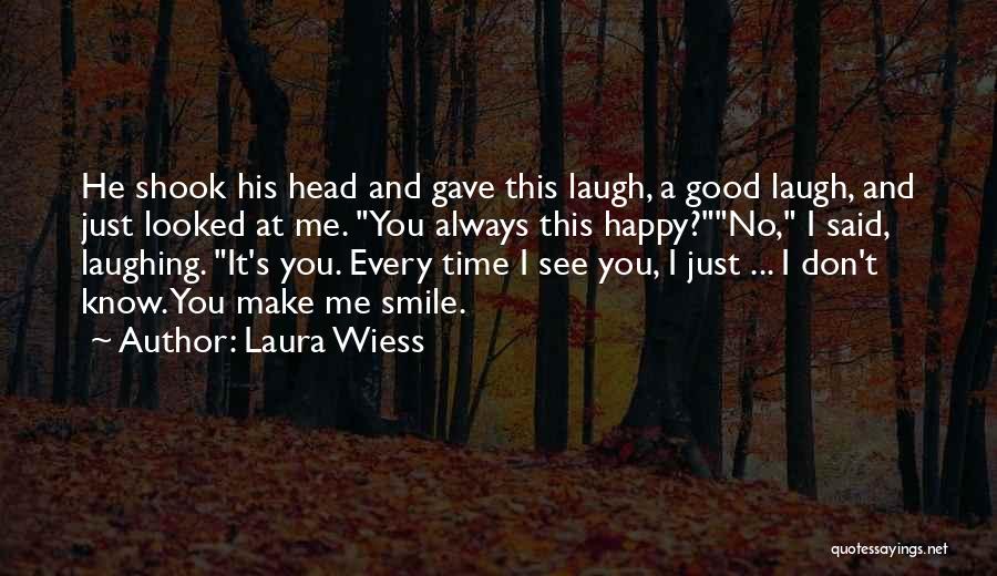 Laura Wiess Quotes: He Shook His Head And Gave This Laugh, A Good Laugh, And Just Looked At Me. You Always This Happy?no,