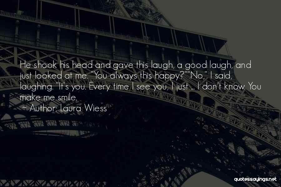 Laura Wiess Quotes: He Shook His Head And Gave This Laugh, A Good Laugh, And Just Looked At Me. You Always This Happy?no,