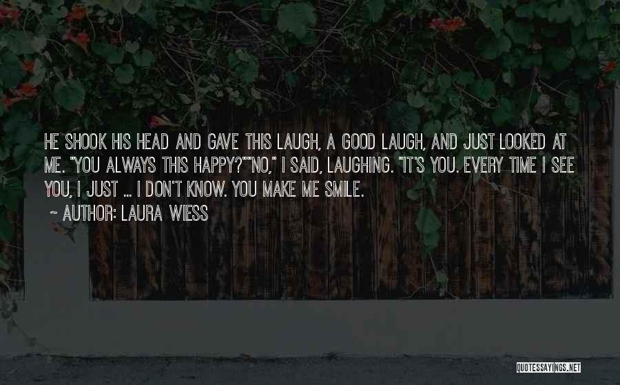 Laura Wiess Quotes: He Shook His Head And Gave This Laugh, A Good Laugh, And Just Looked At Me. You Always This Happy?no,