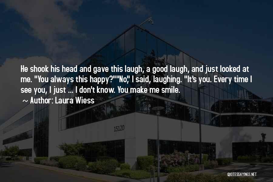 Laura Wiess Quotes: He Shook His Head And Gave This Laugh, A Good Laugh, And Just Looked At Me. You Always This Happy?no,
