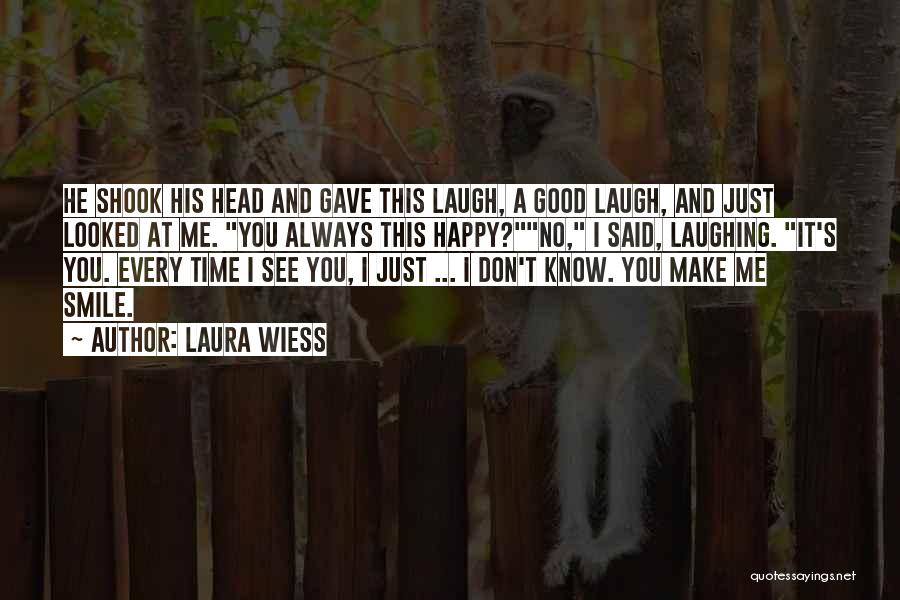 Laura Wiess Quotes: He Shook His Head And Gave This Laugh, A Good Laugh, And Just Looked At Me. You Always This Happy?no,