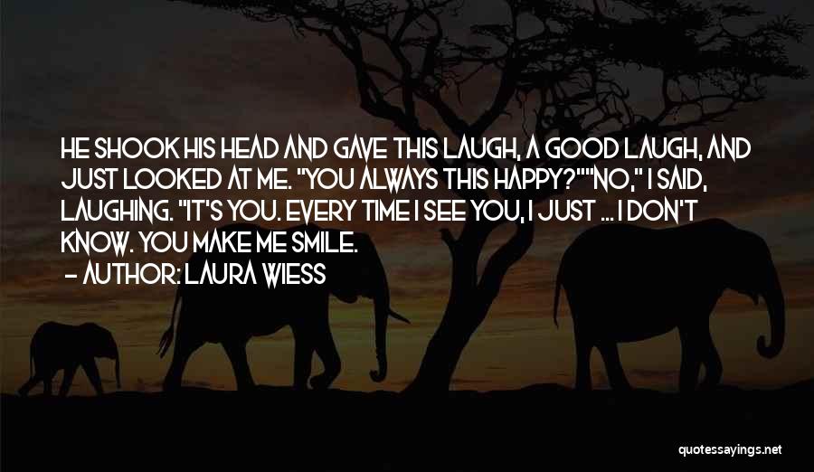 Laura Wiess Quotes: He Shook His Head And Gave This Laugh, A Good Laugh, And Just Looked At Me. You Always This Happy?no,