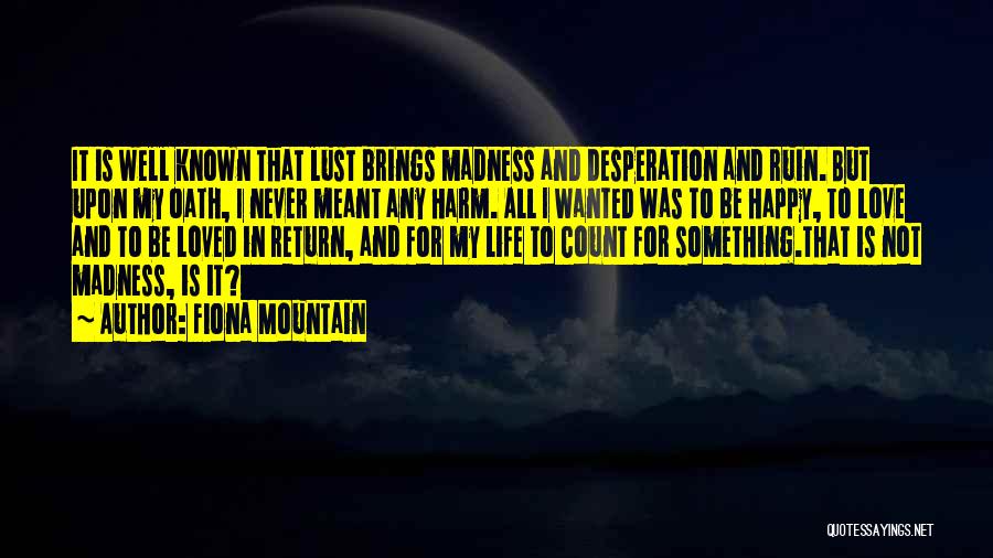 Fiona Mountain Quotes: It Is Well Known That Lust Brings Madness And Desperation And Ruin. But Upon My Oath, I Never Meant Any