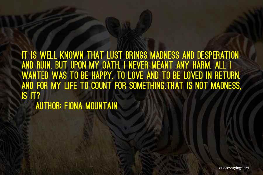 Fiona Mountain Quotes: It Is Well Known That Lust Brings Madness And Desperation And Ruin. But Upon My Oath, I Never Meant Any