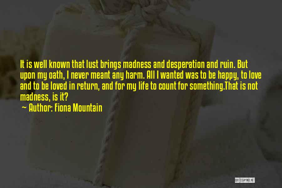 Fiona Mountain Quotes: It Is Well Known That Lust Brings Madness And Desperation And Ruin. But Upon My Oath, I Never Meant Any