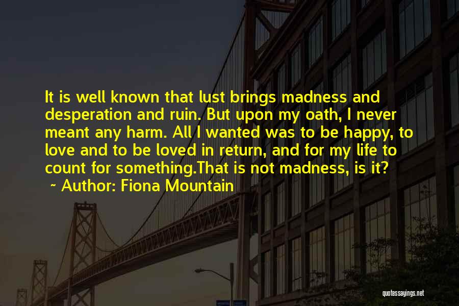 Fiona Mountain Quotes: It Is Well Known That Lust Brings Madness And Desperation And Ruin. But Upon My Oath, I Never Meant Any