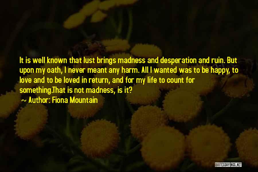 Fiona Mountain Quotes: It Is Well Known That Lust Brings Madness And Desperation And Ruin. But Upon My Oath, I Never Meant Any