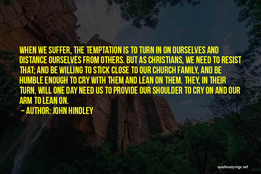 John Hindley Quotes: When We Suffer, The Temptation Is To Turn In On Ourselves And Distance Ourselves From Others. But As Christians, We