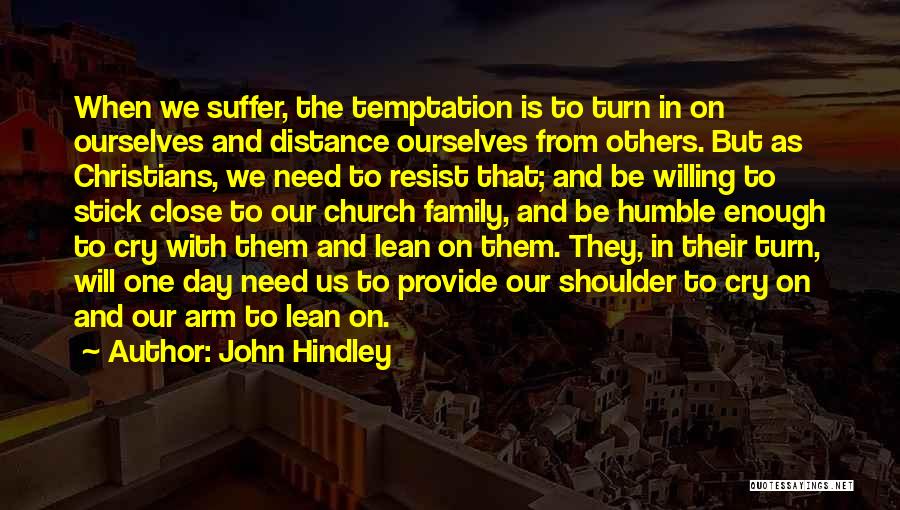 John Hindley Quotes: When We Suffer, The Temptation Is To Turn In On Ourselves And Distance Ourselves From Others. But As Christians, We