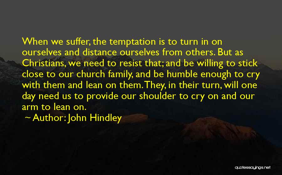 John Hindley Quotes: When We Suffer, The Temptation Is To Turn In On Ourselves And Distance Ourselves From Others. But As Christians, We