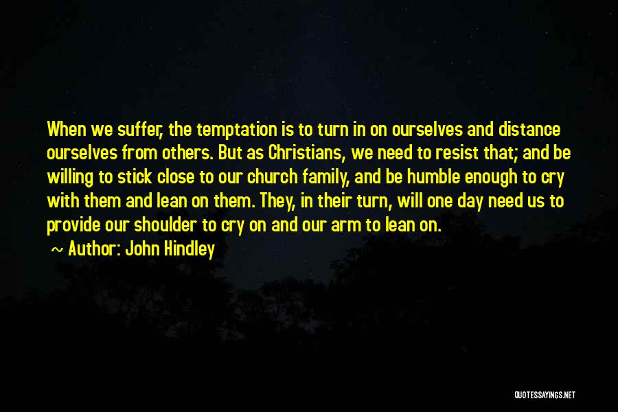 John Hindley Quotes: When We Suffer, The Temptation Is To Turn In On Ourselves And Distance Ourselves From Others. But As Christians, We