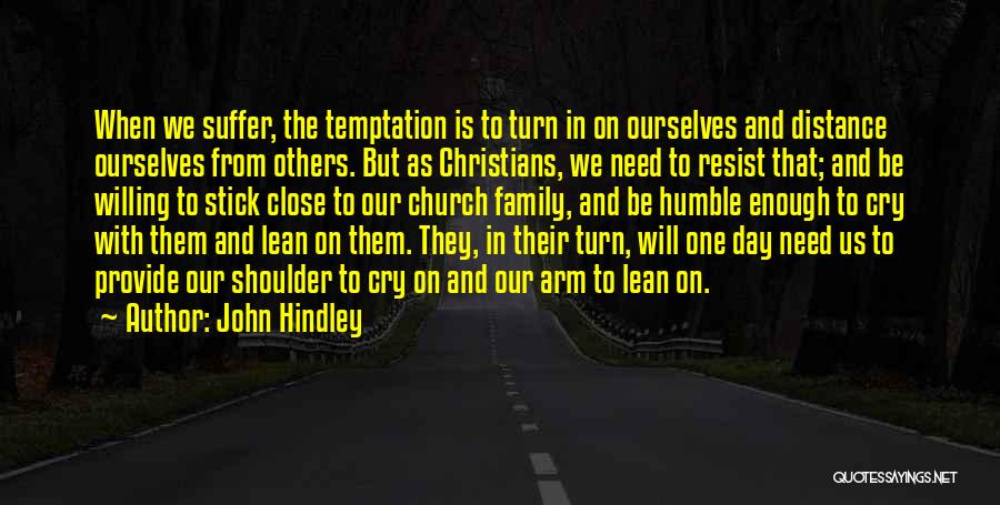 John Hindley Quotes: When We Suffer, The Temptation Is To Turn In On Ourselves And Distance Ourselves From Others. But As Christians, We