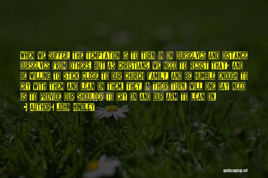 John Hindley Quotes: When We Suffer, The Temptation Is To Turn In On Ourselves And Distance Ourselves From Others. But As Christians, We