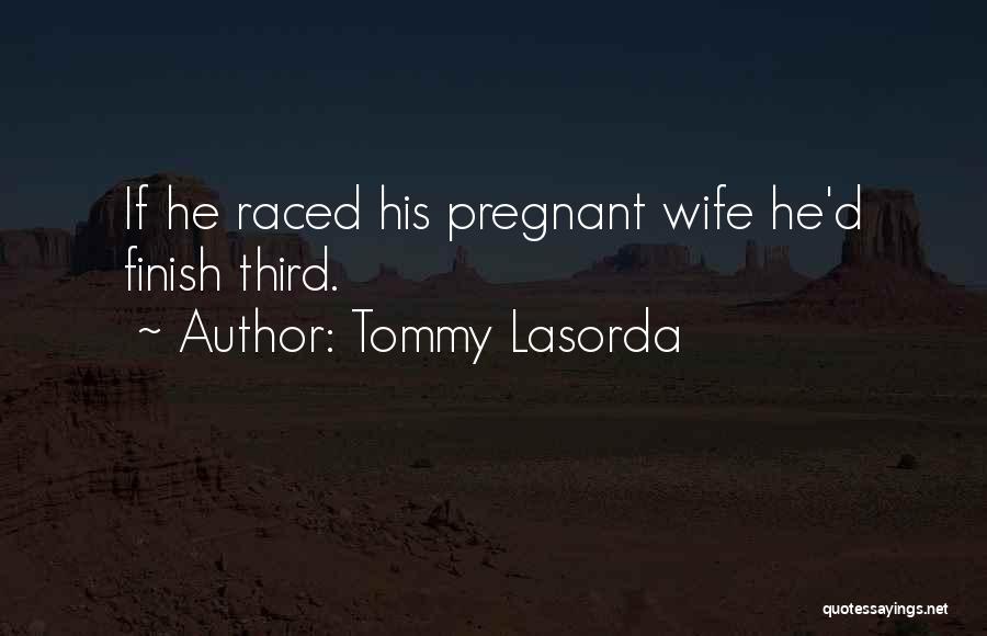 Tommy Lasorda Quotes: If He Raced His Pregnant Wife He'd Finish Third.