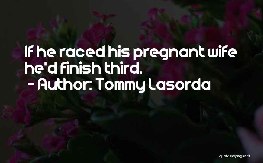 Tommy Lasorda Quotes: If He Raced His Pregnant Wife He'd Finish Third.