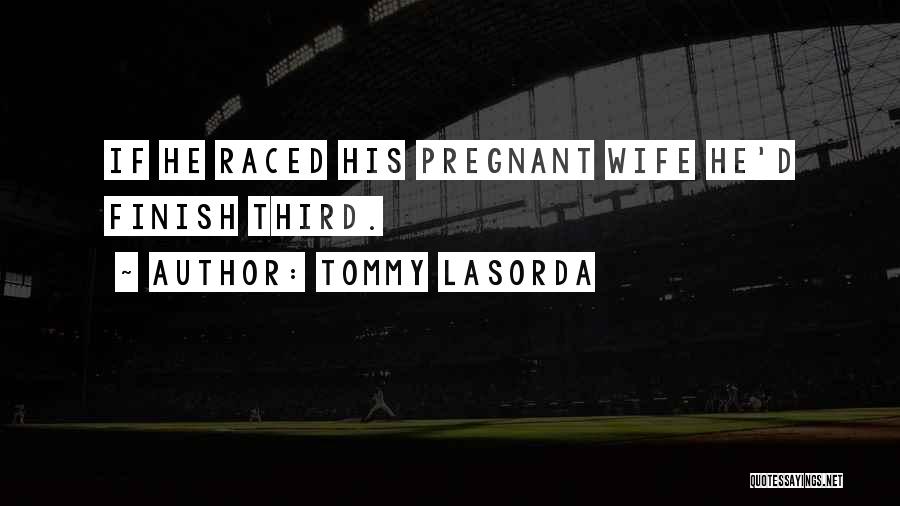 Tommy Lasorda Quotes: If He Raced His Pregnant Wife He'd Finish Third.