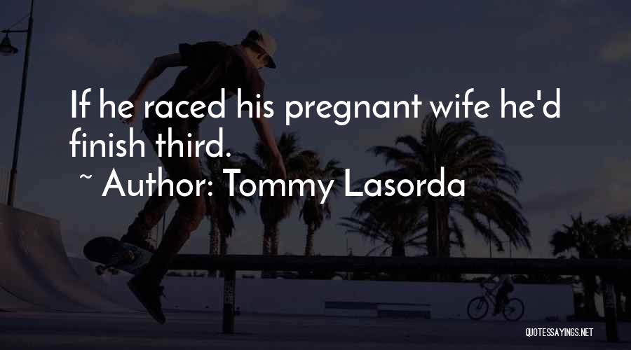 Tommy Lasorda Quotes: If He Raced His Pregnant Wife He'd Finish Third.