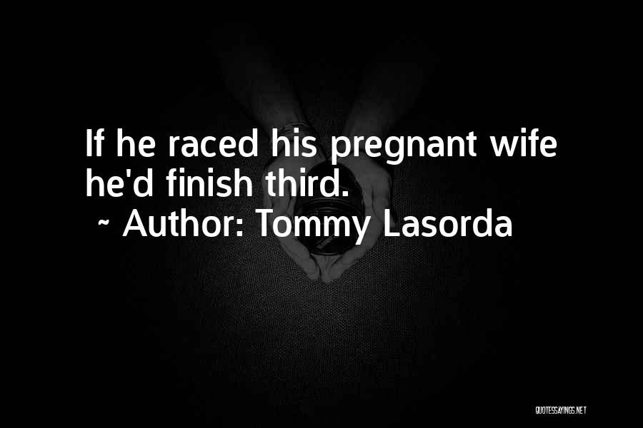 Tommy Lasorda Quotes: If He Raced His Pregnant Wife He'd Finish Third.