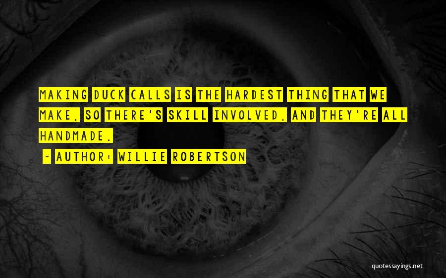 Willie Robertson Quotes: Making Duck Calls Is The Hardest Thing That We Make, So There's Skill Involved, And They're All Handmade.