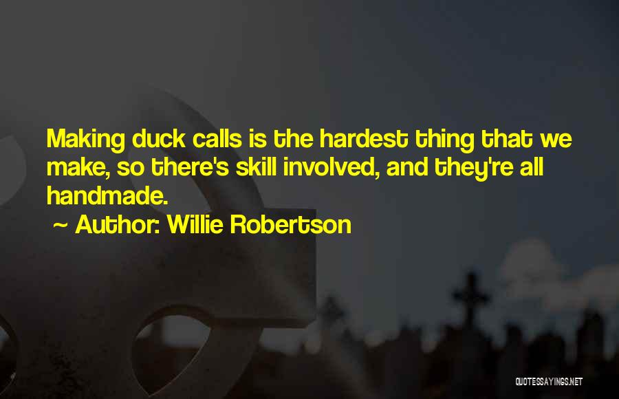 Willie Robertson Quotes: Making Duck Calls Is The Hardest Thing That We Make, So There's Skill Involved, And They're All Handmade.