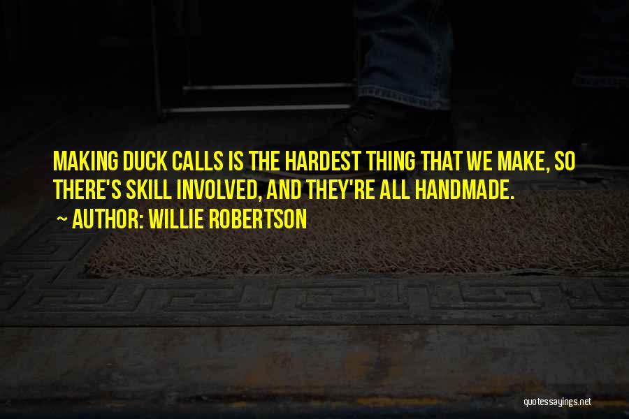 Willie Robertson Quotes: Making Duck Calls Is The Hardest Thing That We Make, So There's Skill Involved, And They're All Handmade.