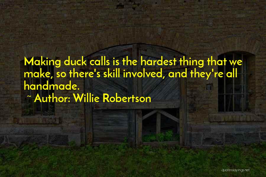 Willie Robertson Quotes: Making Duck Calls Is The Hardest Thing That We Make, So There's Skill Involved, And They're All Handmade.