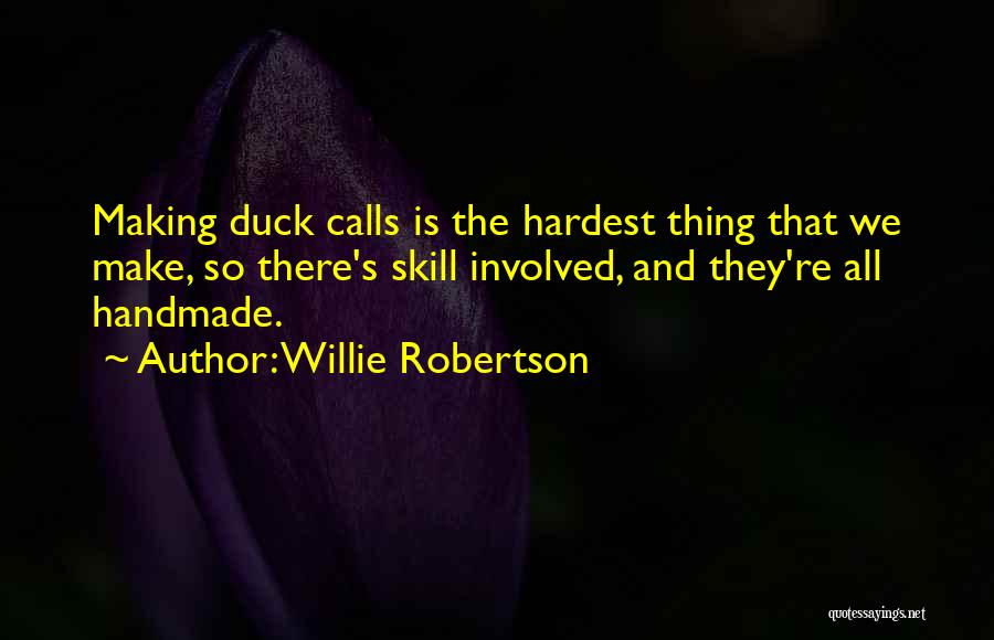 Willie Robertson Quotes: Making Duck Calls Is The Hardest Thing That We Make, So There's Skill Involved, And They're All Handmade.