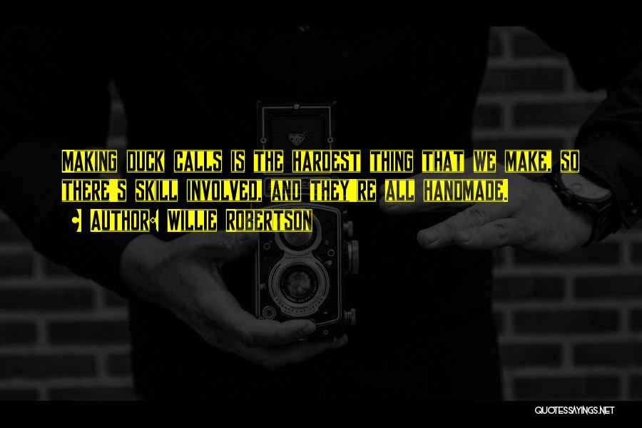 Willie Robertson Quotes: Making Duck Calls Is The Hardest Thing That We Make, So There's Skill Involved, And They're All Handmade.