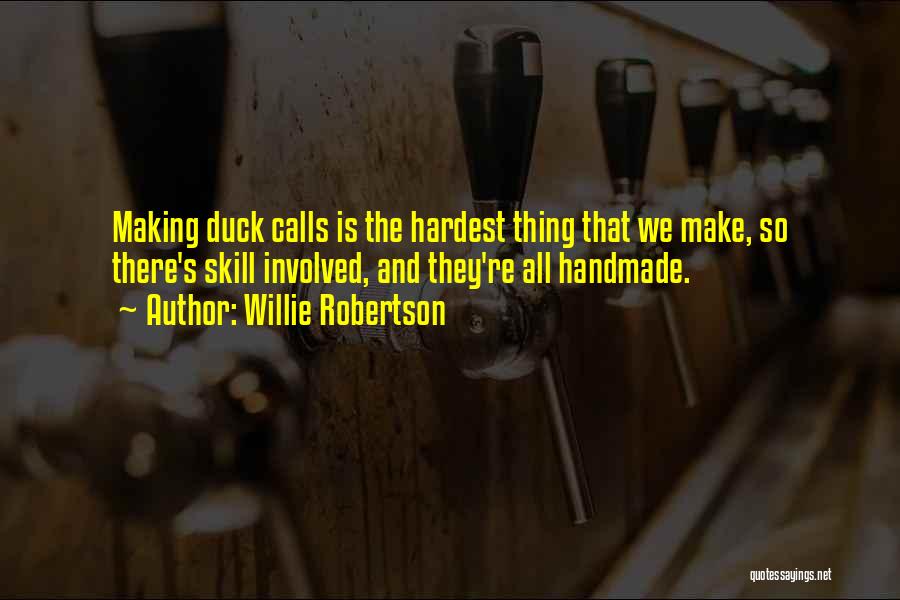 Willie Robertson Quotes: Making Duck Calls Is The Hardest Thing That We Make, So There's Skill Involved, And They're All Handmade.