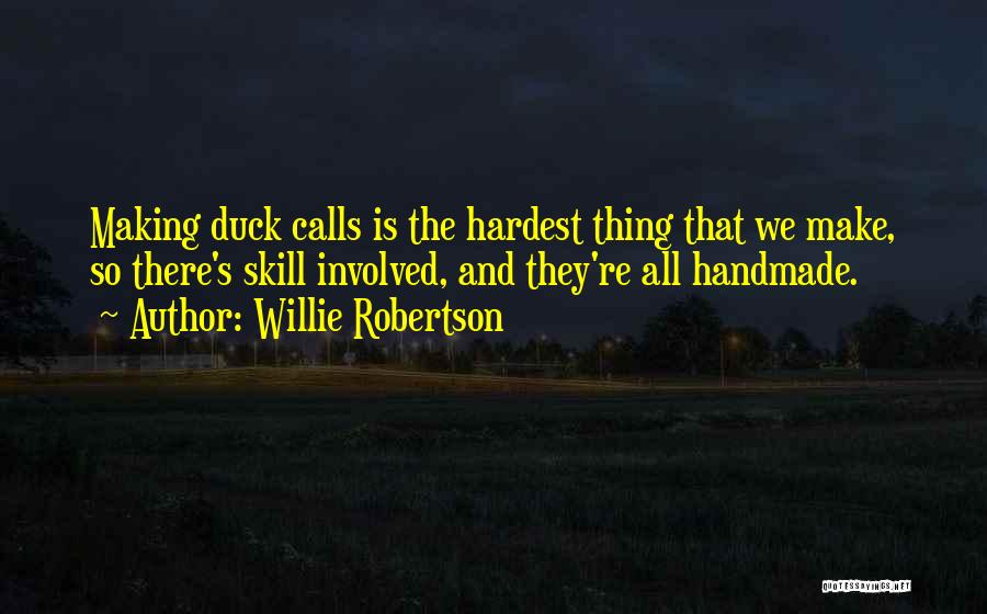 Willie Robertson Quotes: Making Duck Calls Is The Hardest Thing That We Make, So There's Skill Involved, And They're All Handmade.