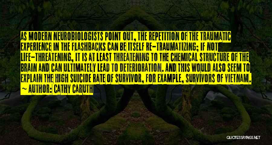 Cathy Caruth Quotes: As Modern Neurobiologists Point Out, The Repetition Of The Traumatic Experience In The Flashbacks Can Be Itself Re-traumatizing; If Not