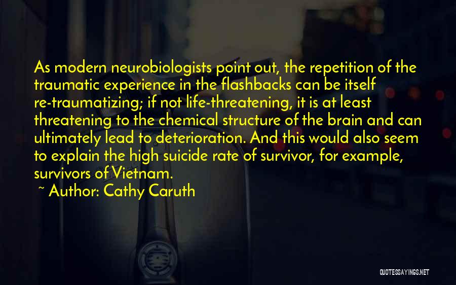 Cathy Caruth Quotes: As Modern Neurobiologists Point Out, The Repetition Of The Traumatic Experience In The Flashbacks Can Be Itself Re-traumatizing; If Not