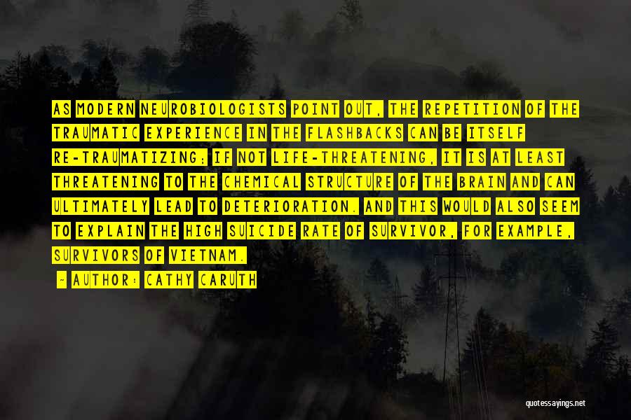 Cathy Caruth Quotes: As Modern Neurobiologists Point Out, The Repetition Of The Traumatic Experience In The Flashbacks Can Be Itself Re-traumatizing; If Not