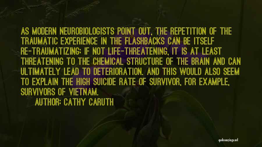 Cathy Caruth Quotes: As Modern Neurobiologists Point Out, The Repetition Of The Traumatic Experience In The Flashbacks Can Be Itself Re-traumatizing; If Not