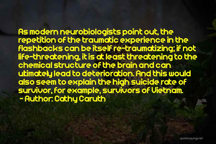 Cathy Caruth Quotes: As Modern Neurobiologists Point Out, The Repetition Of The Traumatic Experience In The Flashbacks Can Be Itself Re-traumatizing; If Not