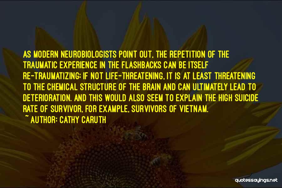 Cathy Caruth Quotes: As Modern Neurobiologists Point Out, The Repetition Of The Traumatic Experience In The Flashbacks Can Be Itself Re-traumatizing; If Not