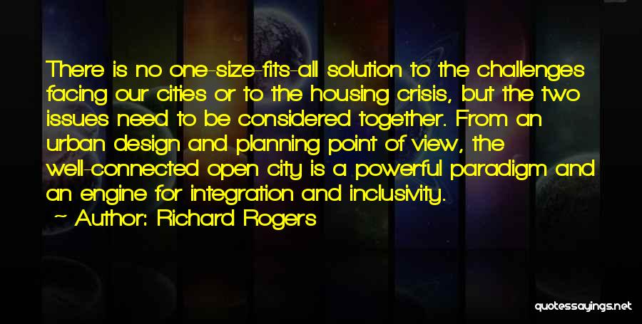 Richard Rogers Quotes: There Is No One-size-fits-all Solution To The Challenges Facing Our Cities Or To The Housing Crisis, But The Two Issues