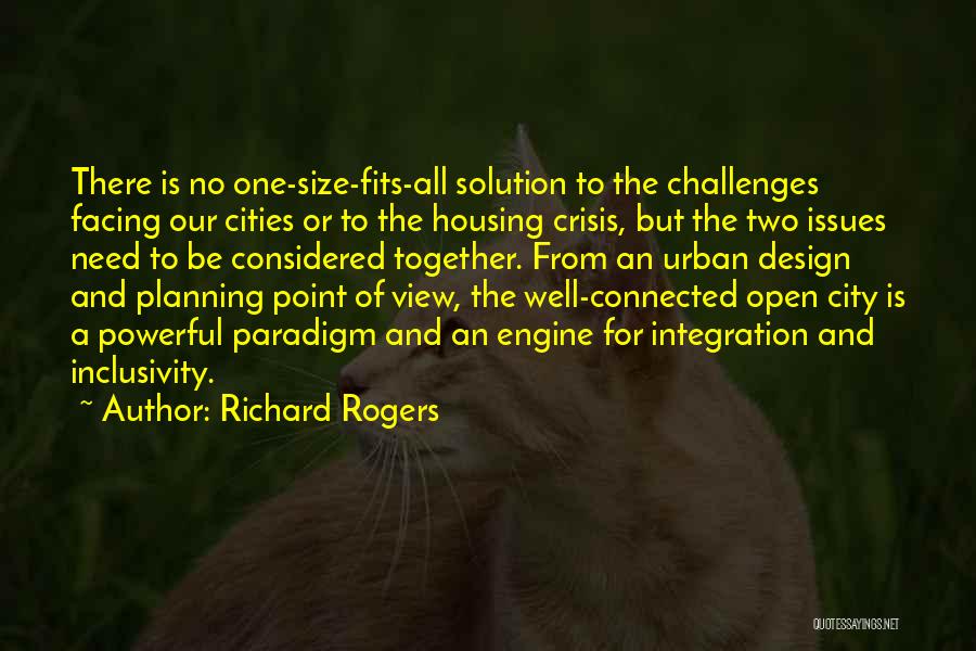 Richard Rogers Quotes: There Is No One-size-fits-all Solution To The Challenges Facing Our Cities Or To The Housing Crisis, But The Two Issues