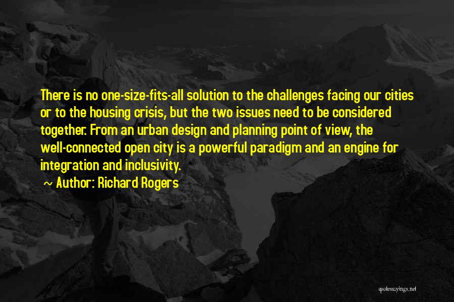 Richard Rogers Quotes: There Is No One-size-fits-all Solution To The Challenges Facing Our Cities Or To The Housing Crisis, But The Two Issues