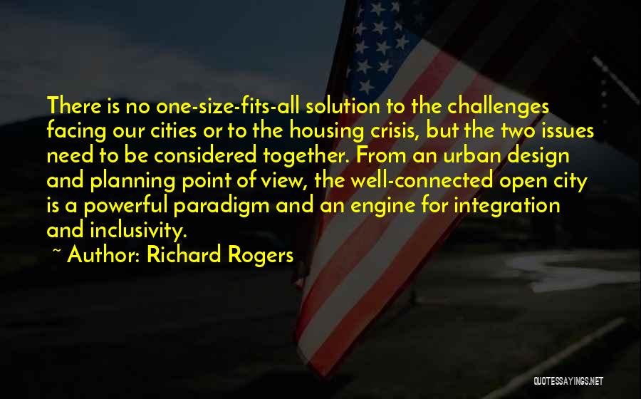 Richard Rogers Quotes: There Is No One-size-fits-all Solution To The Challenges Facing Our Cities Or To The Housing Crisis, But The Two Issues