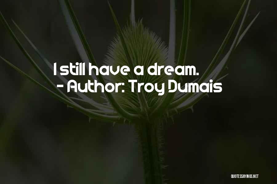 Troy Dumais Quotes: I Still Have A Dream.
