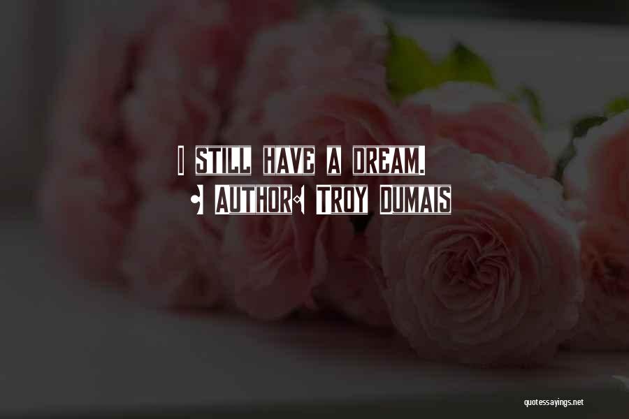 Troy Dumais Quotes: I Still Have A Dream.